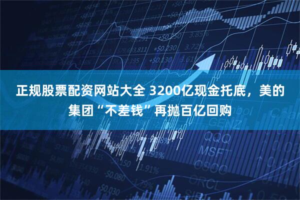 正规股票配资网站大全 3200亿现金托底，美的集团“不差钱”再抛百亿回购