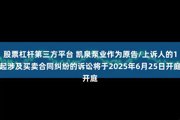 股票杠杆第三方平台 凯泉泵业作为原告/上诉人的1起涉及买卖合同纠纷的诉讼将于2025年6月25日开庭