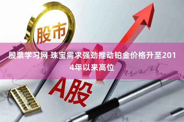 股票学习网 珠宝需求强劲推动铂金价格升至2014年以来高位