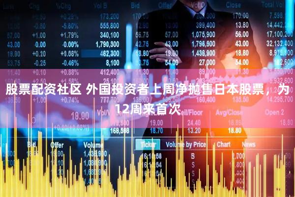 股票配资社区 外国投资者上周净抛售日本股票，为12周来首次