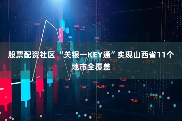 股票配资社区 “关银一KEY通”实现山西省11个地市全覆盖