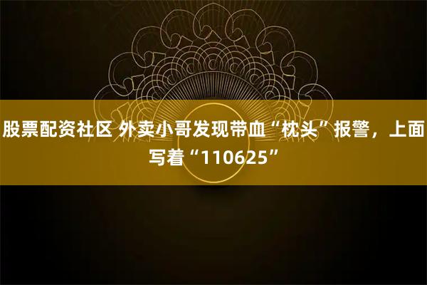 股票配资社区 外卖小哥发现带血“枕头”报警，上面写着“110625”