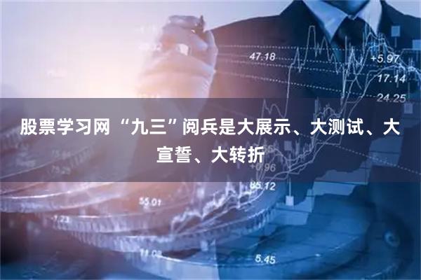 股票学习网 “九三”阅兵是大展示、大测试、大宣誓、大转折