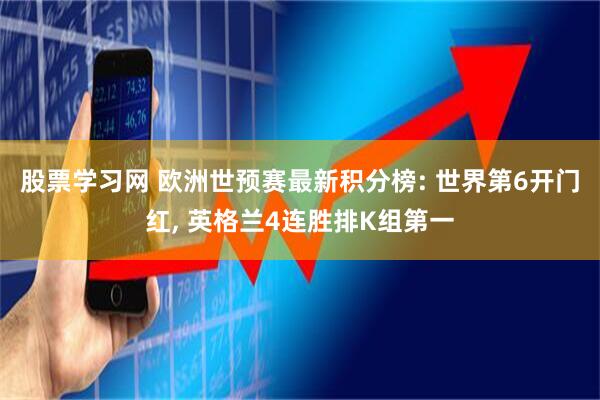 股票学习网 欧洲世预赛最新积分榜: 世界第6开门红, 英格兰4连胜排K组第一