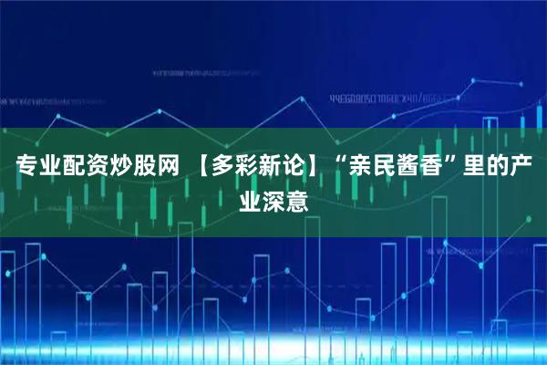 专业配资炒股网 【多彩新论】“亲民酱香”里的产业深意