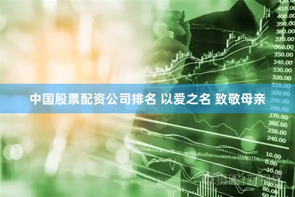 中国股票配资公司排名 以爱之名 致敬母亲