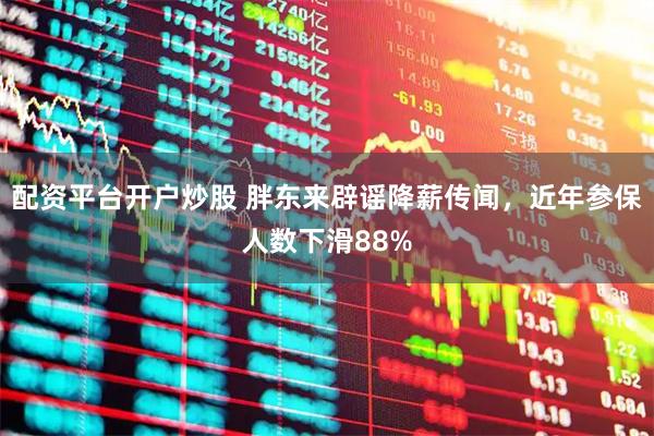配资平台开户炒股 胖东来辟谣降薪传闻，近年参保人数下滑88%